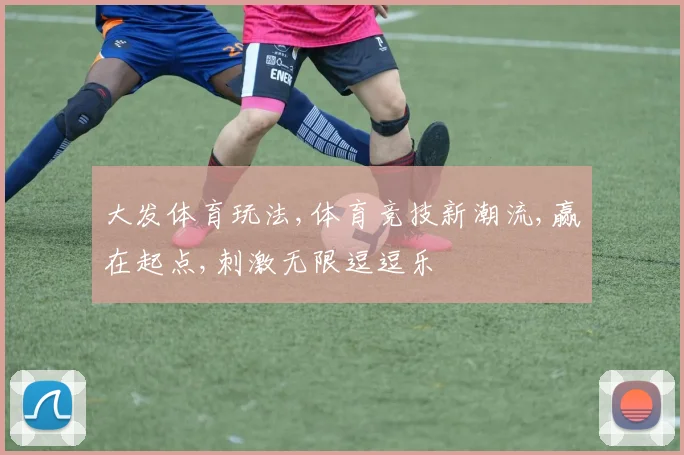 大发体育玩法,体育竞技新潮流,赢在起点,刺激无限逗逗乐