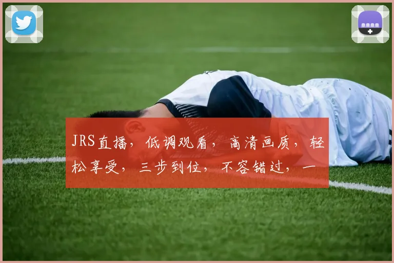 JRS直播，低调观看，高清画质，轻松享受，三步到位，不容错过，一网打尽